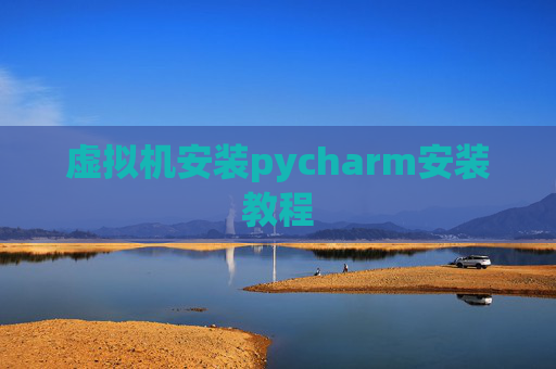 虚拟机安装pycharm安装教程 虚拟机安装pycharm安装教程